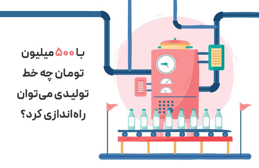 با ۵۰۰ میلیون تومان چه خط تولیدی می‌توان راه‌اندازی کرد؟